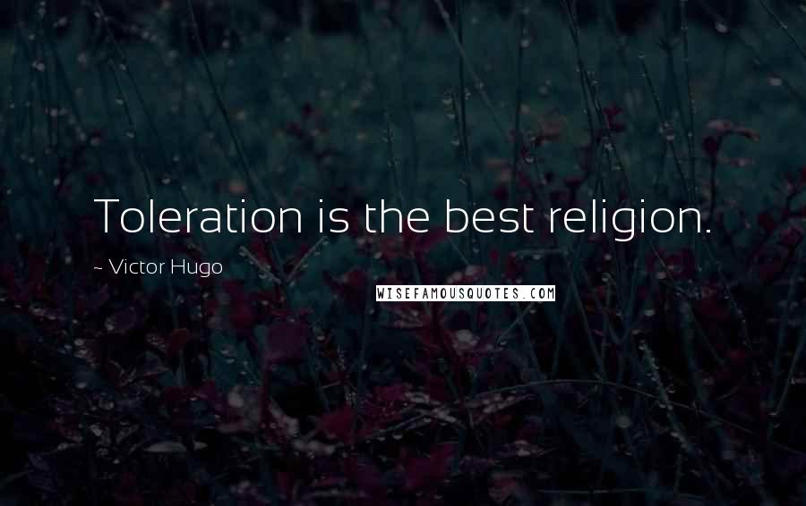 Victor Hugo Quotes: Toleration is the best religion.