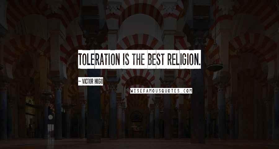 Victor Hugo Quotes: Toleration is the best religion.