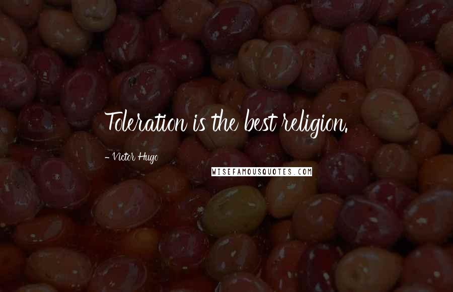 Victor Hugo Quotes: Toleration is the best religion.