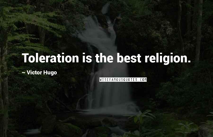 Victor Hugo Quotes: Toleration is the best religion.