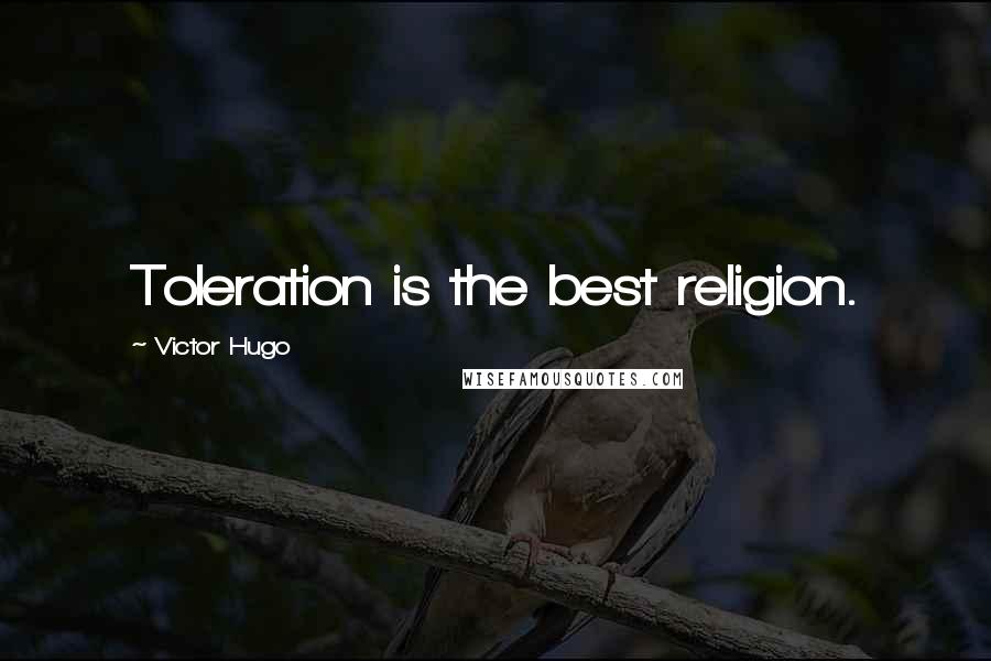 Victor Hugo Quotes: Toleration is the best religion.