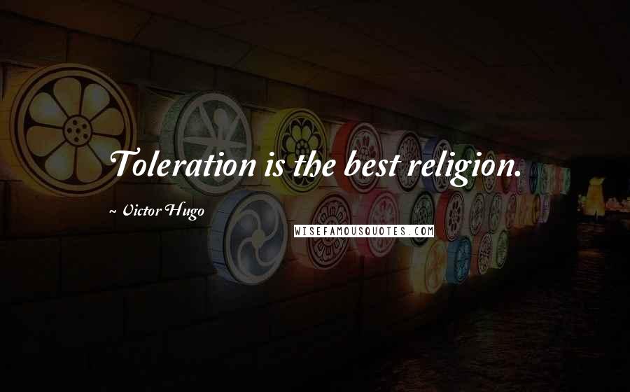 Victor Hugo Quotes: Toleration is the best religion.