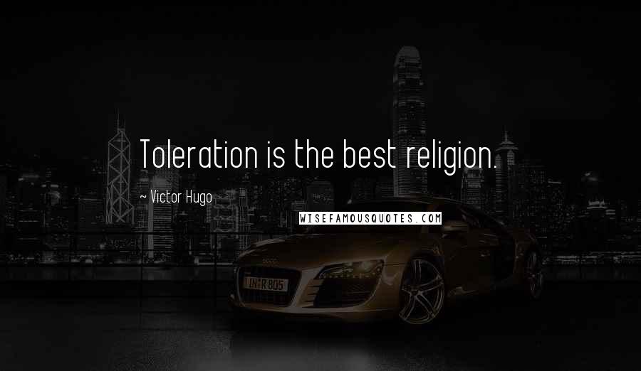 Victor Hugo Quotes: Toleration is the best religion.