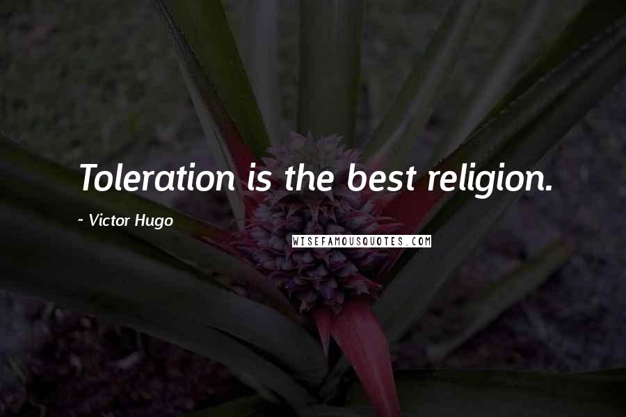 Victor Hugo Quotes: Toleration is the best religion.