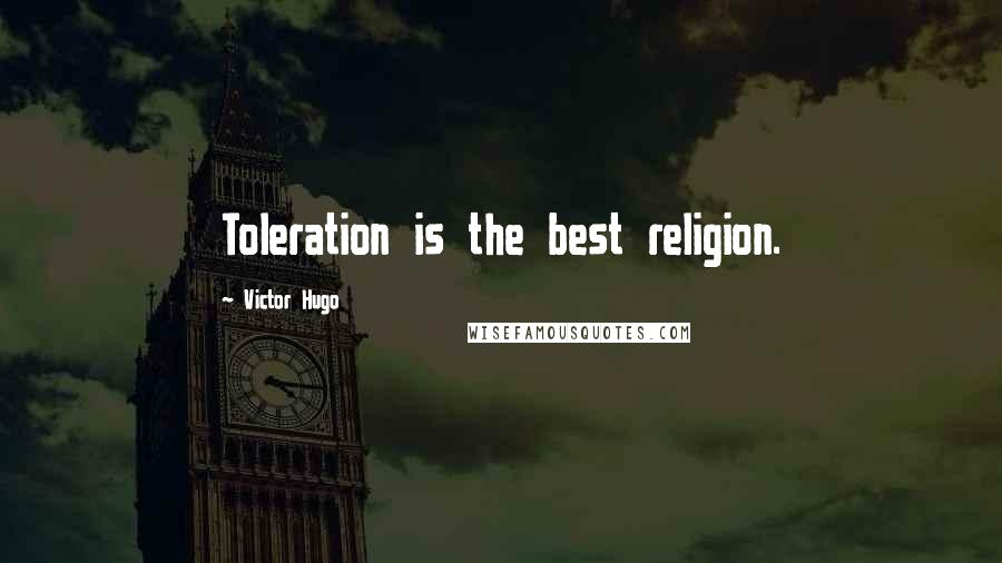 Victor Hugo Quotes: Toleration is the best religion.