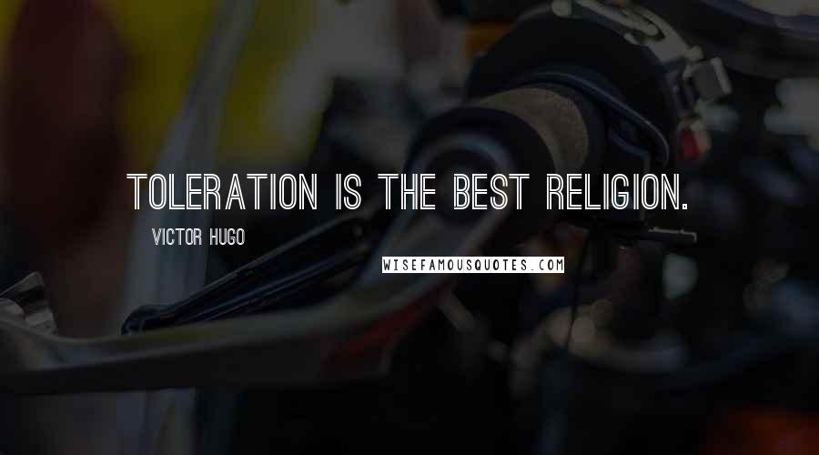 Victor Hugo Quotes: Toleration is the best religion.