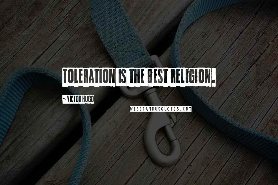 Victor Hugo Quotes: Toleration is the best religion.