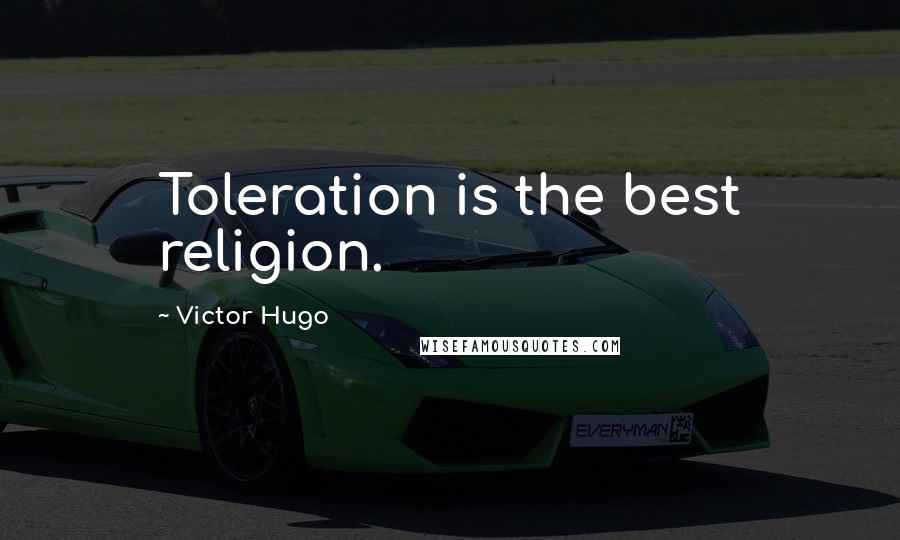 Victor Hugo Quotes: Toleration is the best religion.