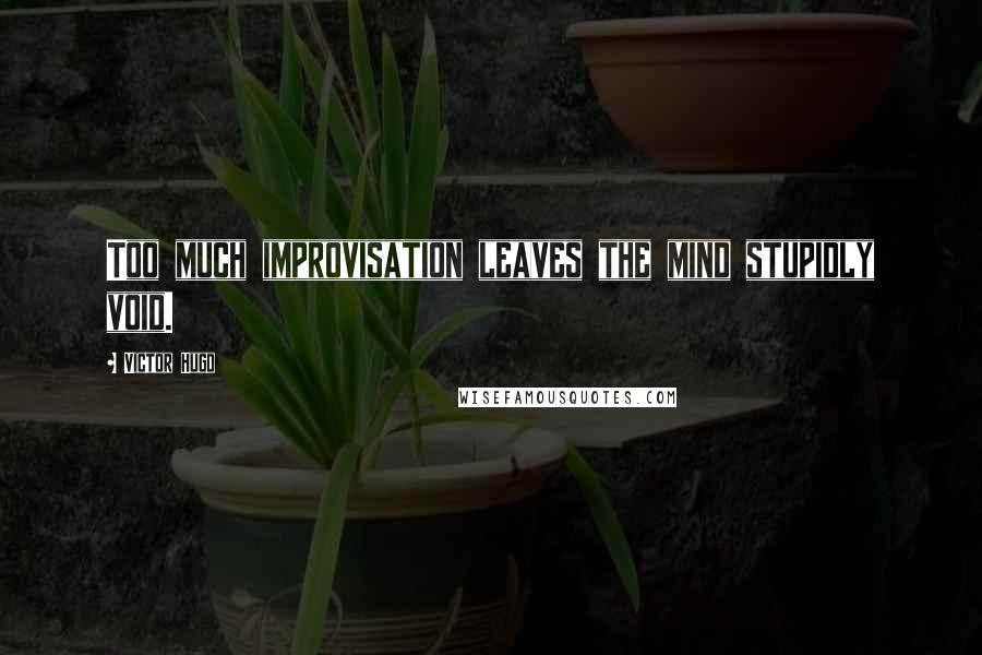 Victor Hugo Quotes: Too much improvisation leaves the mind stupidly void.
