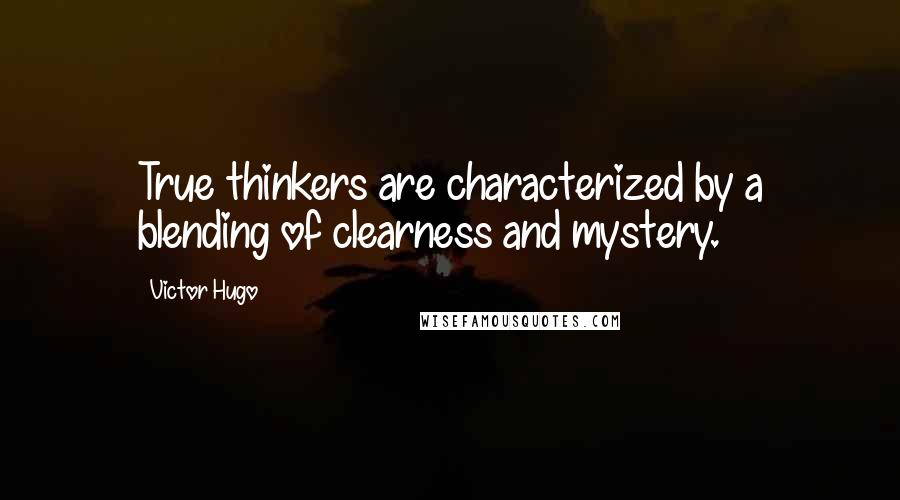 Victor Hugo Quotes: True thinkers are characterized by a blending of clearness and mystery.