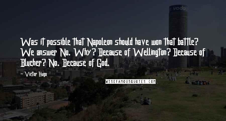 Victor Hugo Quotes: Was it possible that Napoleon should have won that battle? We answer No. Why? Because of Wellington? Because of Blucher? No. Because of God.