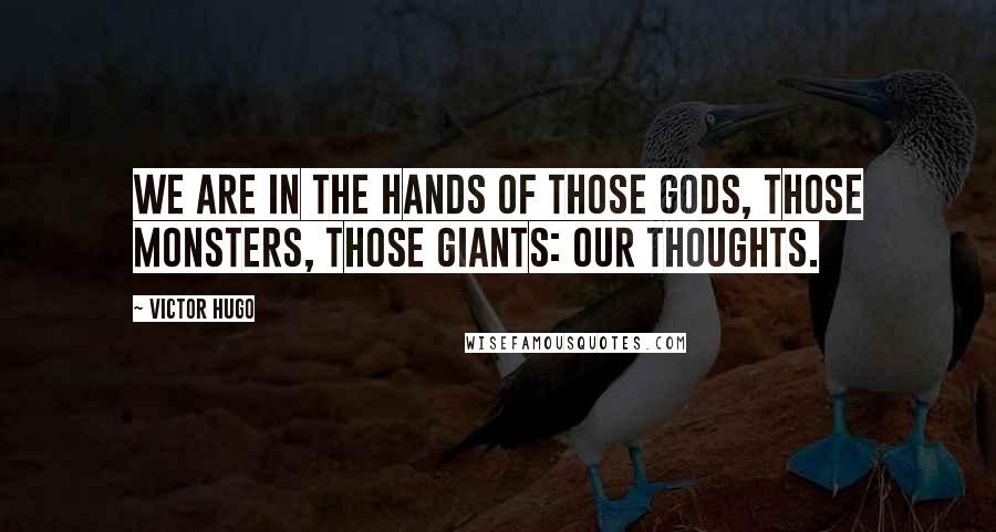 Victor Hugo Quotes: We are in the hands of those gods, those monsters, those giants: our thoughts.