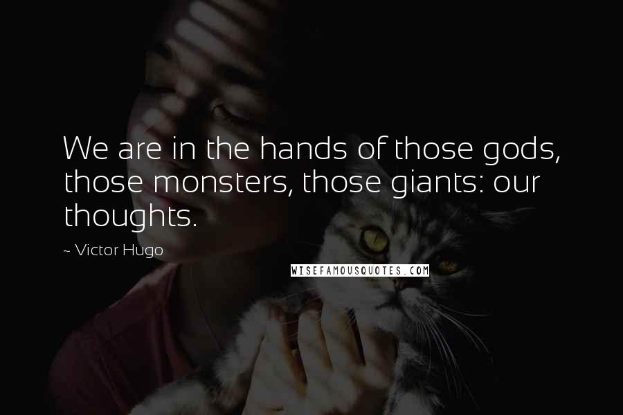 Victor Hugo Quotes: We are in the hands of those gods, those monsters, those giants: our thoughts.