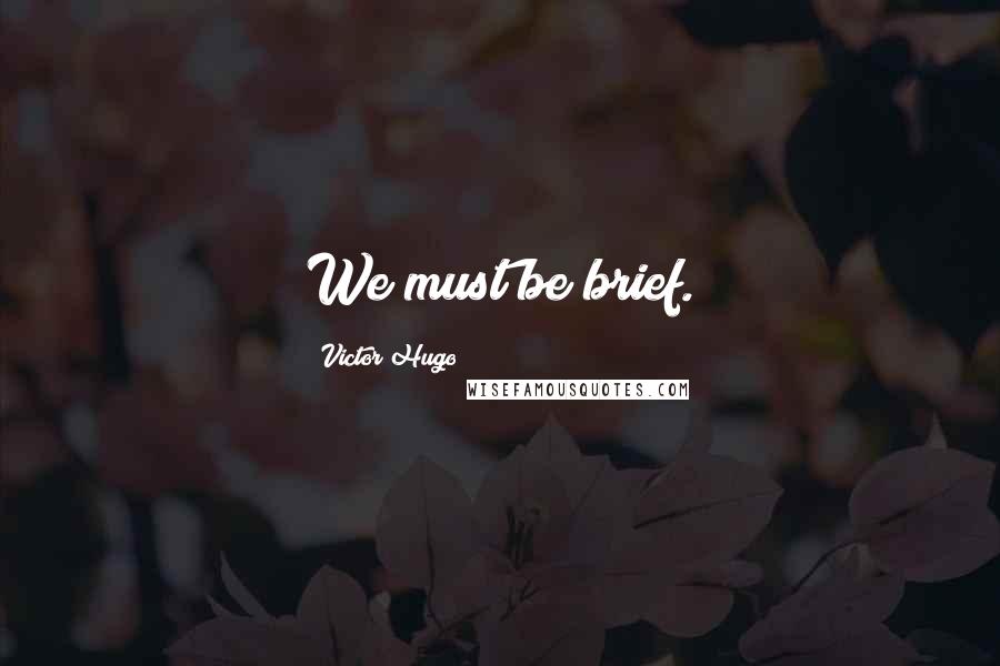 Victor Hugo Quotes: We must be brief.