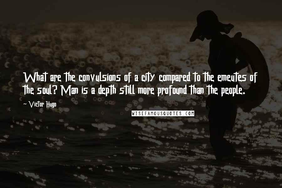 Victor Hugo Quotes: What are the convulsions of a city compared to the emeutes of the soul? Man is a depth still more profound than the people.