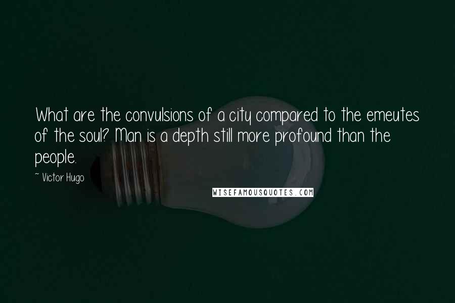 Victor Hugo Quotes: What are the convulsions of a city compared to the emeutes of the soul? Man is a depth still more profound than the people.