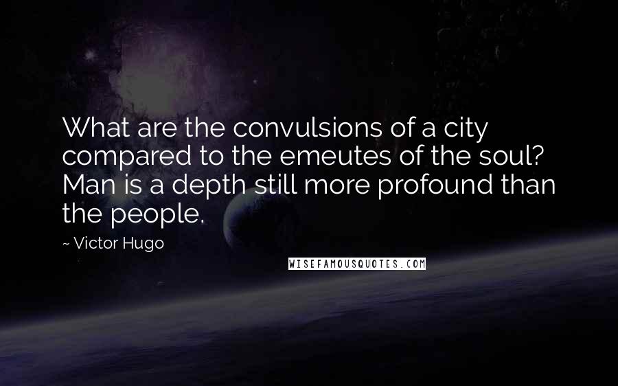 Victor Hugo Quotes: What are the convulsions of a city compared to the emeutes of the soul? Man is a depth still more profound than the people.