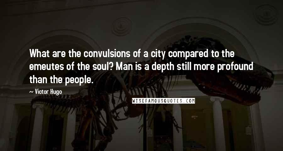 Victor Hugo Quotes: What are the convulsions of a city compared to the emeutes of the soul? Man is a depth still more profound than the people.