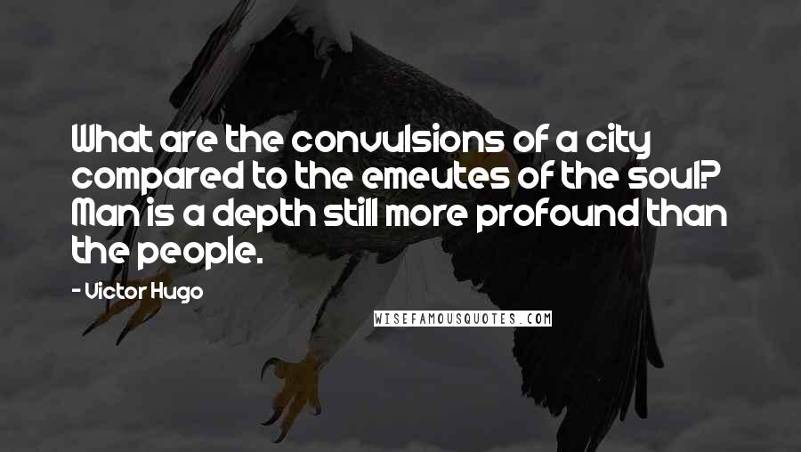 Victor Hugo Quotes: What are the convulsions of a city compared to the emeutes of the soul? Man is a depth still more profound than the people.