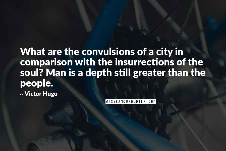 Victor Hugo Quotes: What are the convulsions of a city in comparison with the insurrections of the soul? Man is a depth still greater than the people.