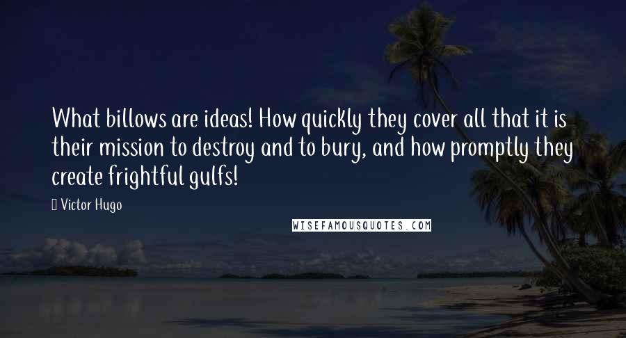 Victor Hugo Quotes: What billows are ideas! How quickly they cover all that it is their mission to destroy and to bury, and how promptly they create frightful gulfs!