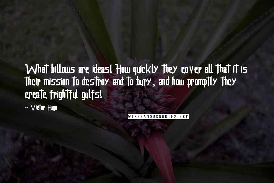 Victor Hugo Quotes: What billows are ideas! How quickly they cover all that it is their mission to destroy and to bury, and how promptly they create frightful gulfs!