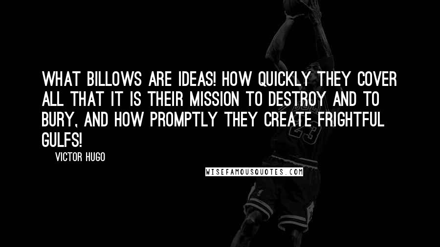 Victor Hugo Quotes: What billows are ideas! How quickly they cover all that it is their mission to destroy and to bury, and how promptly they create frightful gulfs!