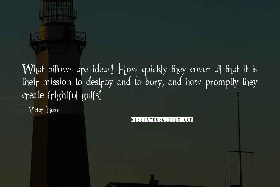 Victor Hugo Quotes: What billows are ideas! How quickly they cover all that it is their mission to destroy and to bury, and how promptly they create frightful gulfs!