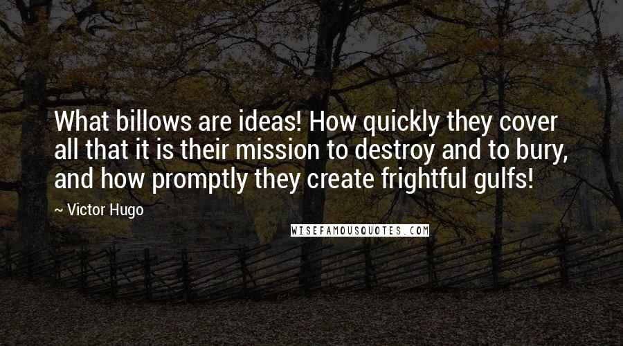 Victor Hugo Quotes: What billows are ideas! How quickly they cover all that it is their mission to destroy and to bury, and how promptly they create frightful gulfs!