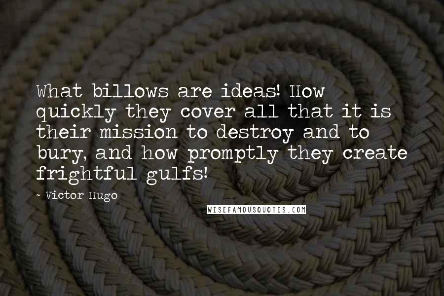 Victor Hugo Quotes: What billows are ideas! How quickly they cover all that it is their mission to destroy and to bury, and how promptly they create frightful gulfs!