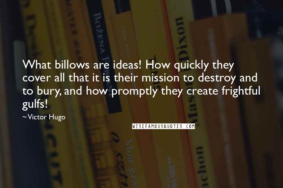 Victor Hugo Quotes: What billows are ideas! How quickly they cover all that it is their mission to destroy and to bury, and how promptly they create frightful gulfs!