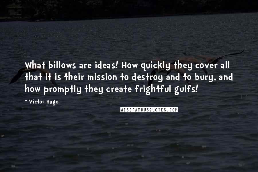 Victor Hugo Quotes: What billows are ideas! How quickly they cover all that it is their mission to destroy and to bury, and how promptly they create frightful gulfs!