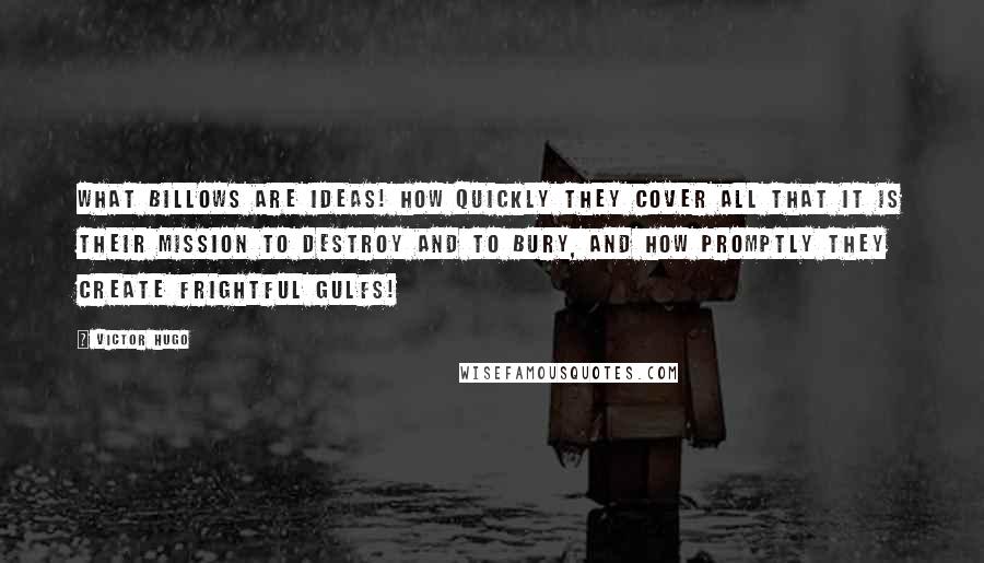 Victor Hugo Quotes: What billows are ideas! How quickly they cover all that it is their mission to destroy and to bury, and how promptly they create frightful gulfs!