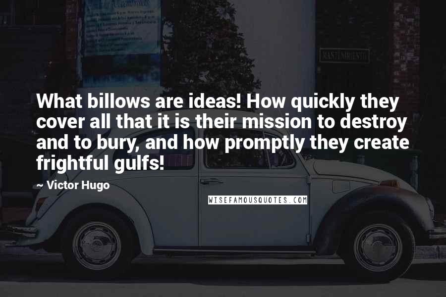 Victor Hugo Quotes: What billows are ideas! How quickly they cover all that it is their mission to destroy and to bury, and how promptly they create frightful gulfs!