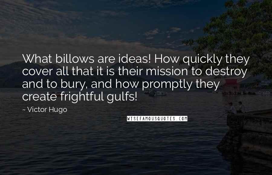 Victor Hugo Quotes: What billows are ideas! How quickly they cover all that it is their mission to destroy and to bury, and how promptly they create frightful gulfs!