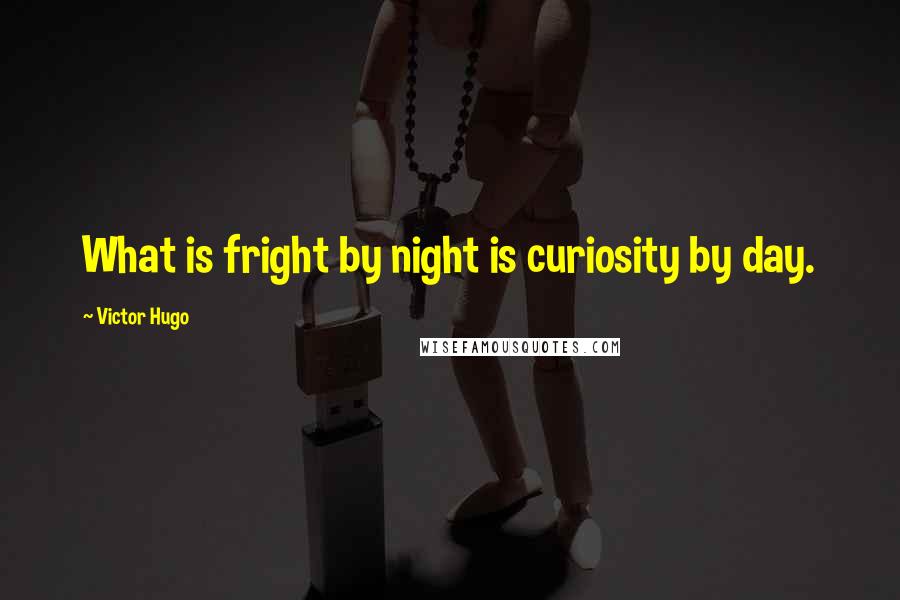 Victor Hugo Quotes: What is fright by night is curiosity by day.