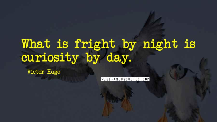 Victor Hugo Quotes: What is fright by night is curiosity by day.