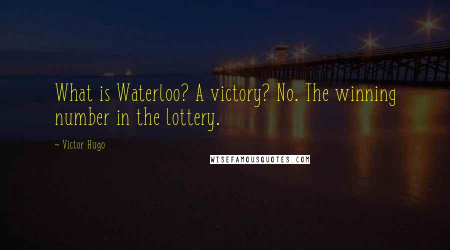 Victor Hugo Quotes: What is Waterloo? A victory? No. The winning number in the lottery.