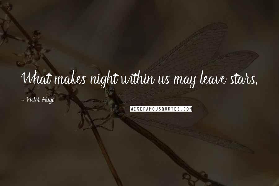 Victor Hugo Quotes: What makes night within us may leave stars.