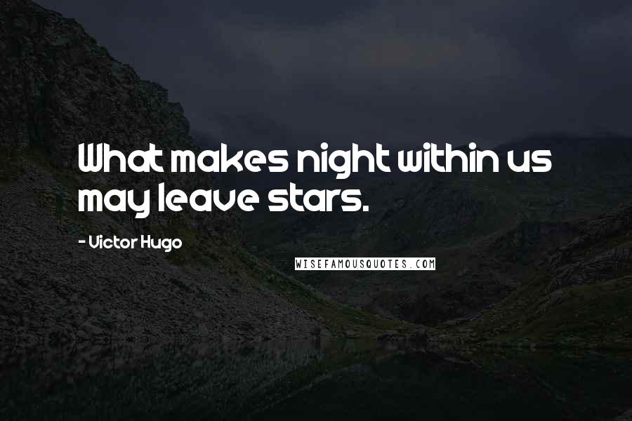 Victor Hugo Quotes: What makes night within us may leave stars.