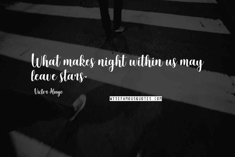 Victor Hugo Quotes: What makes night within us may leave stars.