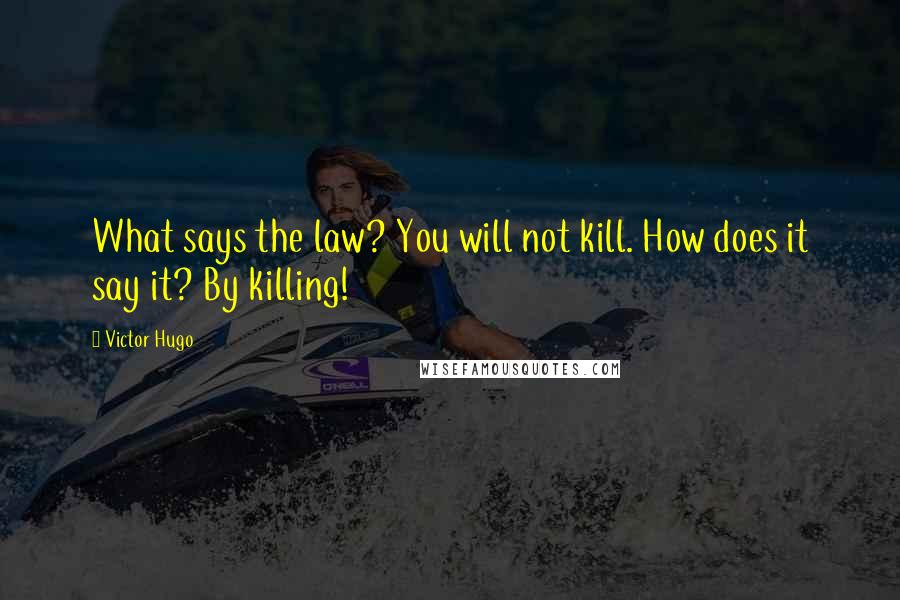 Victor Hugo Quotes: What says the law? You will not kill. How does it say it? By killing!