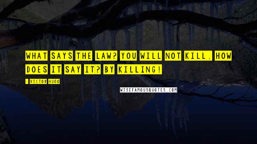 Victor Hugo Quotes: What says the law? You will not kill. How does it say it? By killing!