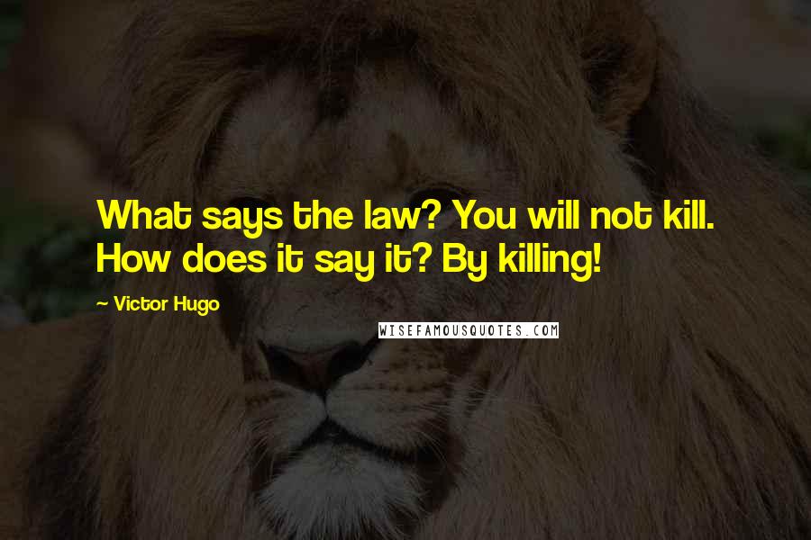 Victor Hugo Quotes: What says the law? You will not kill. How does it say it? By killing!