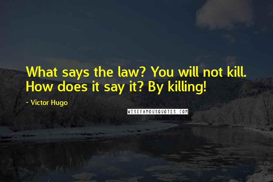 Victor Hugo Quotes: What says the law? You will not kill. How does it say it? By killing!