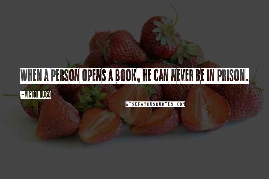 Victor Hugo Quotes: When a person opens a book, he can never be in prison.