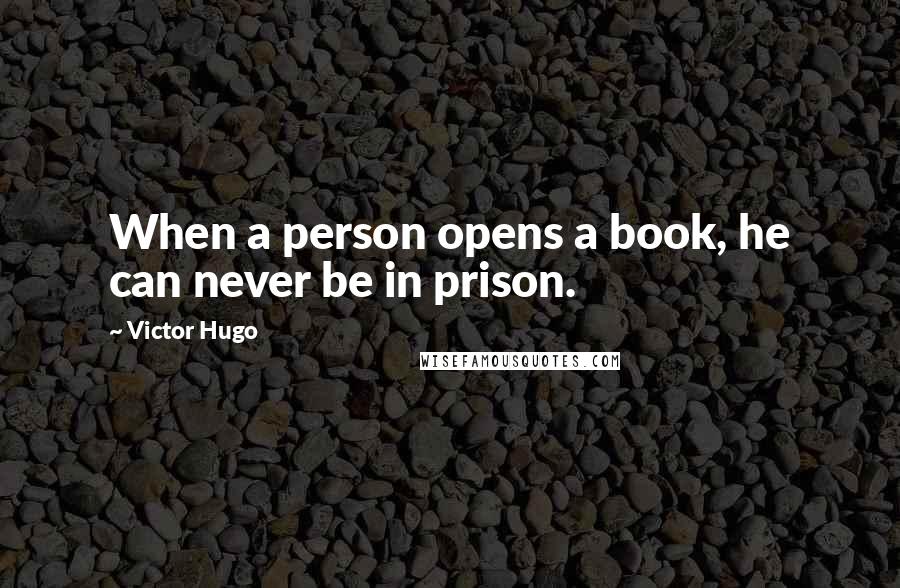 Victor Hugo Quotes: When a person opens a book, he can never be in prison.