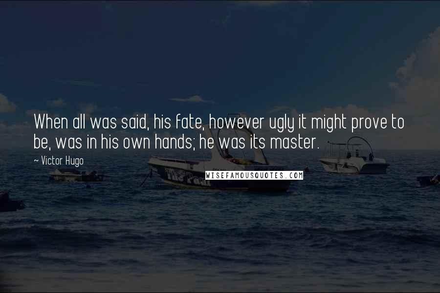 Victor Hugo Quotes: When all was said, his fate, however ugly it might prove to be, was in his own hands; he was its master.