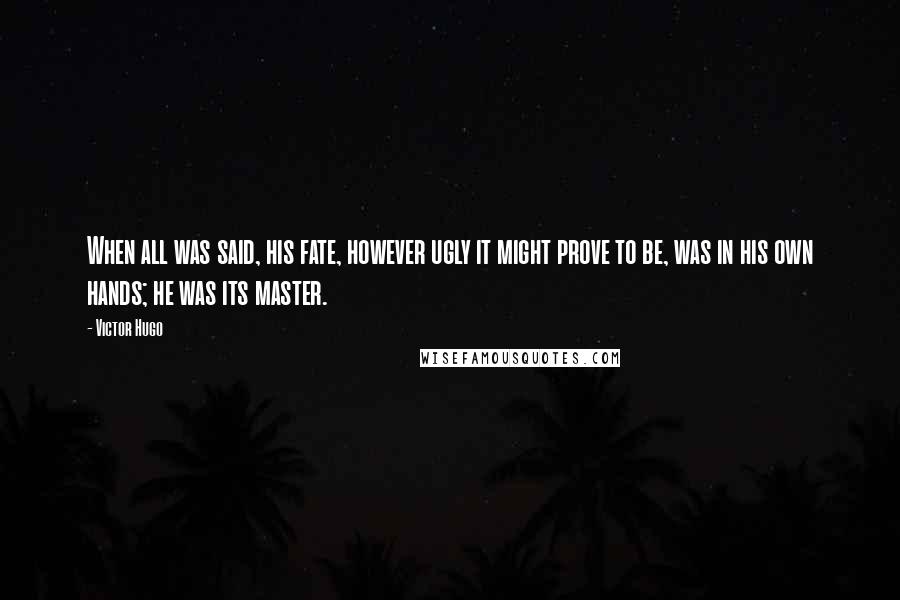 Victor Hugo Quotes: When all was said, his fate, however ugly it might prove to be, was in his own hands; he was its master.