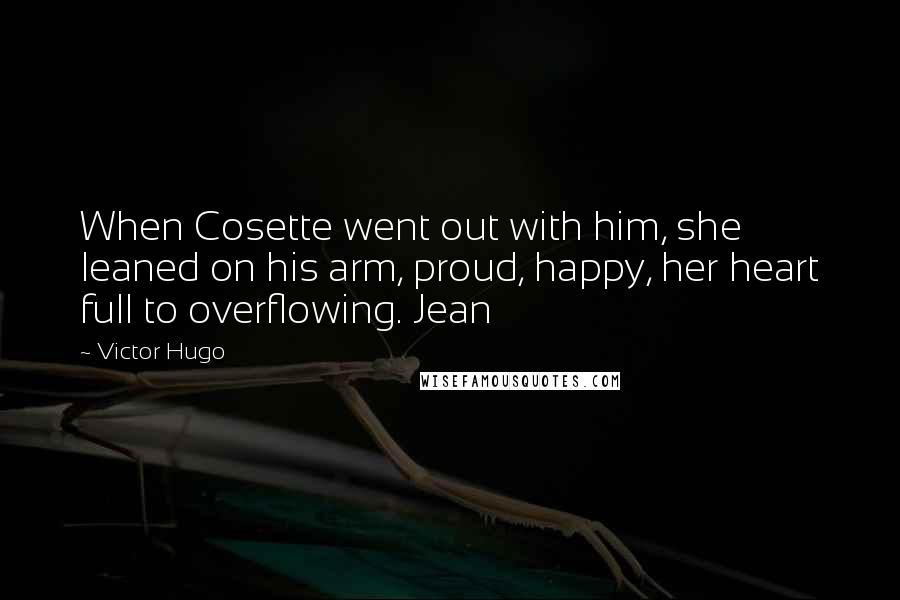 Victor Hugo Quotes: When Cosette went out with him, she leaned on his arm, proud, happy, her heart full to overflowing. Jean